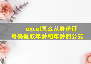 excel怎么从身份证号码提取年龄和年龄的公式