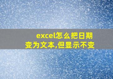 excel怎么把日期变为文本,但显示不变