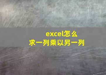 excel怎么求一列乘以另一列