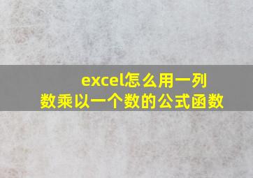 excel怎么用一列数乘以一个数的公式函数