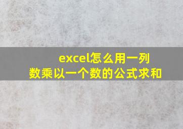 excel怎么用一列数乘以一个数的公式求和