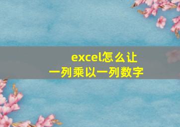 excel怎么让一列乘以一列数字