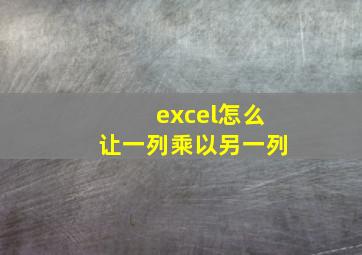 excel怎么让一列乘以另一列