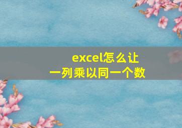 excel怎么让一列乘以同一个数