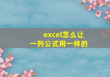 excel怎么让一列公式用一样的