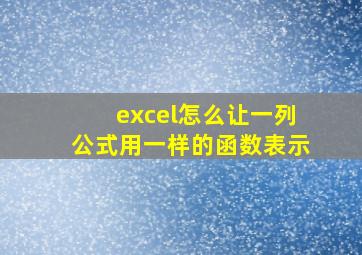 excel怎么让一列公式用一样的函数表示