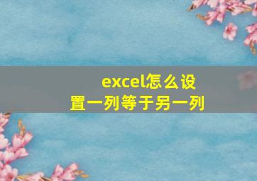 excel怎么设置一列等于另一列