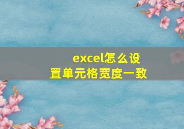 excel怎么设置单元格宽度一致