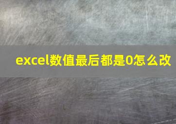 excel数值最后都是0怎么改