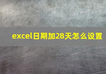 excel日期加28天怎么设置