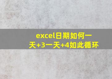 excel日期如何一天+3一天+4如此循环