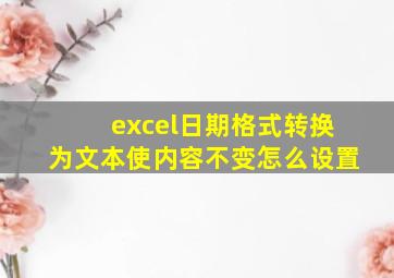 excel日期格式转换为文本使内容不变怎么设置