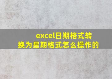 excel日期格式转换为星期格式怎么操作的