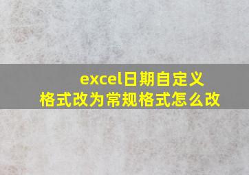 excel日期自定义格式改为常规格式怎么改