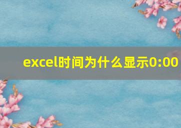 excel时间为什么显示0:00