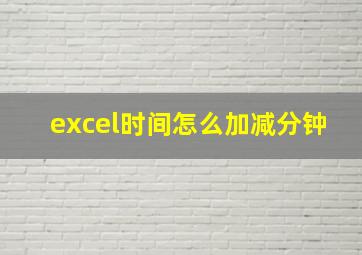 excel时间怎么加减分钟