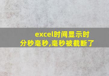 excel时间显示时分秒毫秒,毫秒被截断了