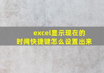 excel显示现在的时间快捷键怎么设置出来