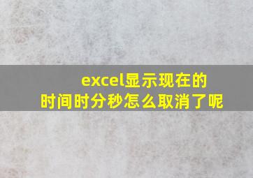 excel显示现在的时间时分秒怎么取消了呢