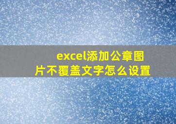 excel添加公章图片不覆盖文字怎么设置