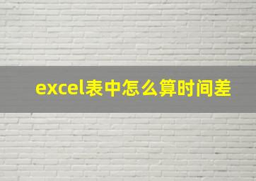 excel表中怎么算时间差