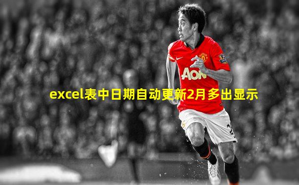 excel表中日期自动更新2月多出显示