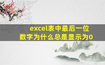 excel表中最后一位数字为什么总是显示为0