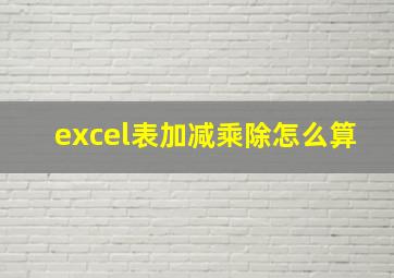 excel表加减乘除怎么算