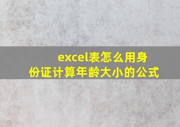 excel表怎么用身份证计算年龄大小的公式