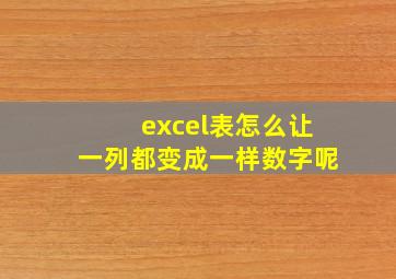 excel表怎么让一列都变成一样数字呢