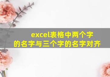 excel表格中两个字的名字与三个字的名字对齐