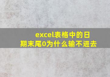 excel表格中的日期末尾0为什么输不进去