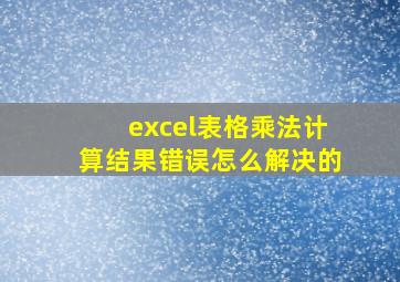 excel表格乘法计算结果错误怎么解决的