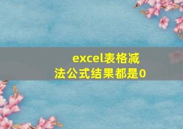 excel表格减法公式结果都是0