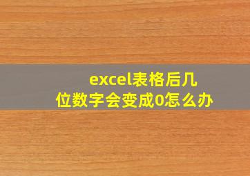 excel表格后几位数字会变成0怎么办