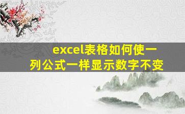 excel表格如何使一列公式一样显示数字不变