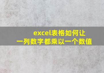 excel表格如何让一列数字都乘以一个数值