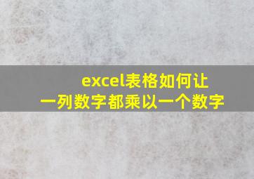 excel表格如何让一列数字都乘以一个数字