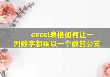 excel表格如何让一列数字都乘以一个数的公式