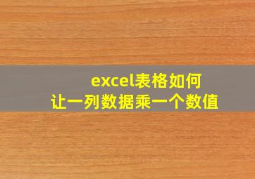 excel表格如何让一列数据乘一个数值