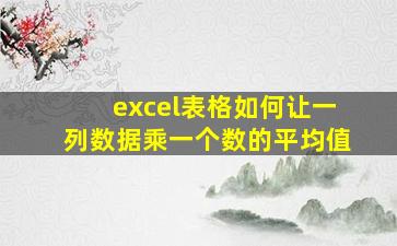 excel表格如何让一列数据乘一个数的平均值