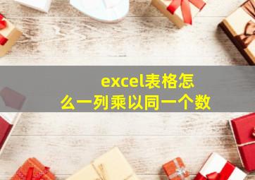 excel表格怎么一列乘以同一个数