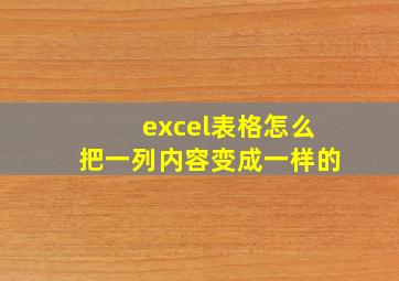 excel表格怎么把一列内容变成一样的