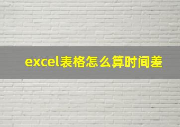 excel表格怎么算时间差