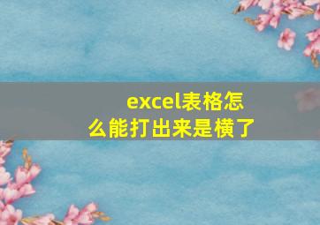 excel表格怎么能打出来是横了