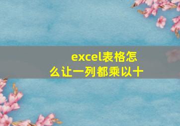 excel表格怎么让一列都乘以十