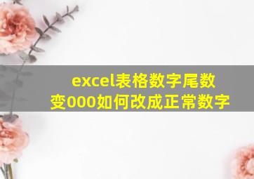 excel表格数字尾数变000如何改成正常数字