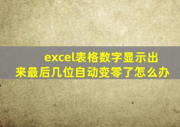 excel表格数字显示出来最后几位自动变零了怎么办