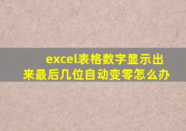 excel表格数字显示出来最后几位自动变零怎么办