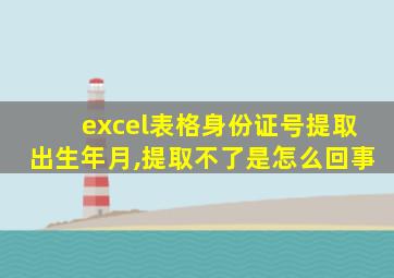 excel表格身份证号提取出生年月,提取不了是怎么回事